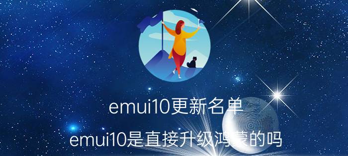 emui10更新名单 emui10是直接升级鸿蒙的吗？